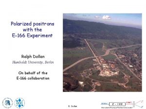 Polarized positrons with the E166 Experiment Ralph Dollan