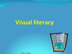 Visual literacy Karissa White What is visual literacy