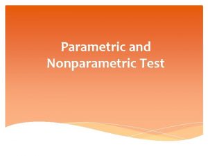 Parametric and Nonparametric Test Parametric Test If the