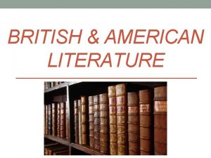 BRITISH AMERICAN LITERATURE Literature any written work from