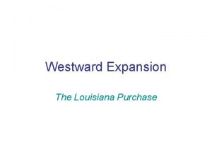 Westward Expansion The Louisiana Purchase The Louisiana Purchase