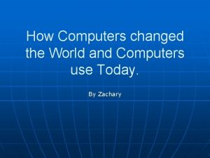 How Computers changed the World and Computers use