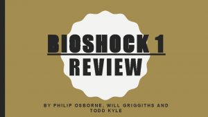 BIOSHOCK 1 REVIEW BY PHILIP OSBORNE WILL GRIGGITHS