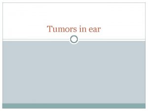 Tumors in ear Glomus tumor Tumor arises from