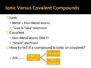 Ionic Versus Covalent Compounds Ionic Metal NonMetal atoms