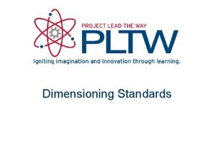 Dimensioning Standards Dimensioning Standards In order for the