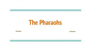 The Pharaohs Who were the Pharaohs Pharaohs were