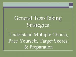 General TestTaking Strategies Understand Multiple Choice Pace Yourself