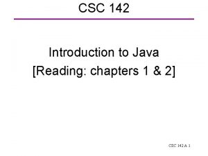 CSC 142 Introduction to Java Reading chapters 1 CSC 142 Introduction to Java Reading chapters 1