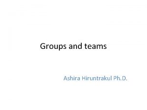 Groups and teams Ashira Hiruntrakul Ph D What