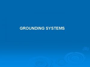 GROUNDING SYSTEMS The objective of a grounding system