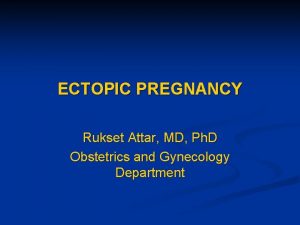 ECTOPIC PREGNANCY Rukset Attar MD Ph D Obstetrics