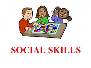 SOCIAL SKILLS Social skills are the skills we