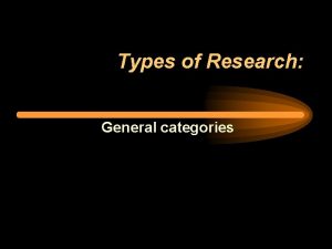 Types of Research General categories The general types