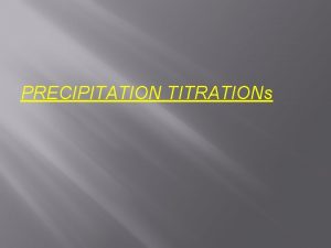 PRECIPITATION TITRATIONs The most widely applicable precipitation titrations