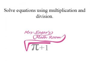 Solve equations using multiplication and division 1 Solve