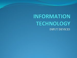 INFORMATION TECHNOLOGY INPUT DEVICES Why we need input