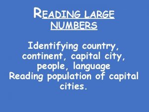 READING LARGE NUMBERS Identifying country continent capital city