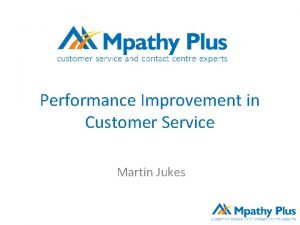 Performance Improvement in Customer Service Martin Jukes Agenda