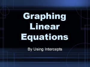 Graphing Linear Equations By Using Intercepts Before we