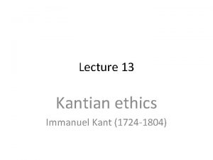 Lecture 13 Kantian ethics Immanuel Kant 1724 1804