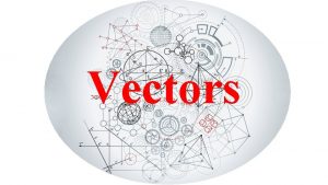 Vectors SCALAR any quantity in physics that has