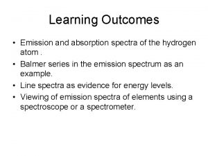 Learning Outcomes Emission and absorption spectra of the