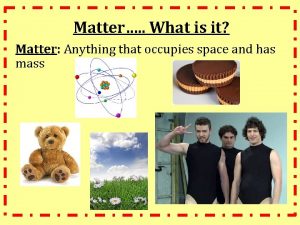 Matter What is it Matter Anything that occupies