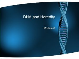 DNA and Heredity Module 6 DNA and Heredity