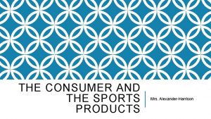 THE CONSUMER AND THE SPORTS PRODUCTS Mrs AlexanderHarrison