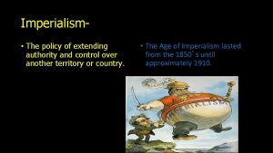 Imperialism The policy of extending authority and control