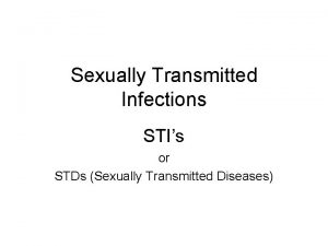 Sexually Transmitted Infections STIs or STDs Sexually Transmitted