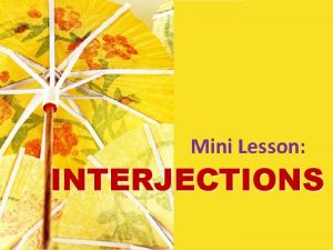 Mini Lesson INTERJECTIONS Interjections Interjections are words used