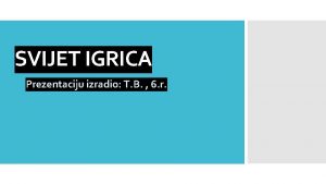 SVIJET IGRICA Prezentaciju izradio T B 6 r