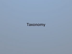 Taxonomy Taxonomy the science of classifying organisms into