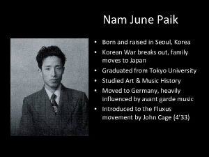 Nam June Paik Born and raised in Seoul