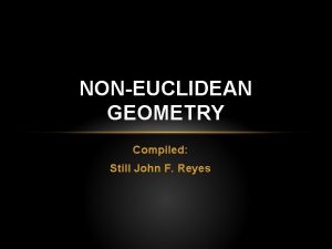 NONEUCLIDEAN GEOMETRY Compiled Still John F Reyes INTRODUCTION