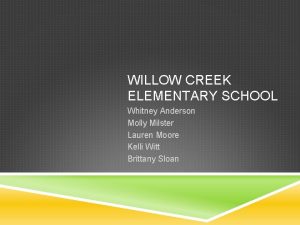 WILLOW CREEK ELEMENTARY SCHOOL Whitney Anderson Molly Milster