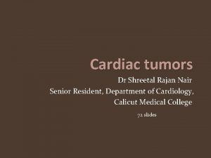 Cardiac tumors Dr Shreetal Rajan Nair Senior Resident