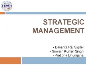 STRATEGIC MANAGEMENT Basanta Raj Sigdel Suwarn Kumar Singh