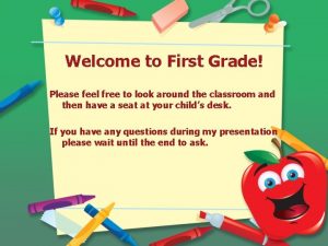 Welcome to First Grade Please feel free to