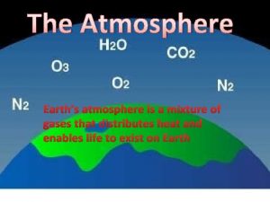 The Atmosphere Earths atmosphere is a mixture of