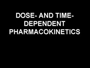 DOSE AND TIMEDEPENDENT PHARMACOKINETICS CAUSES OF DOSE OR