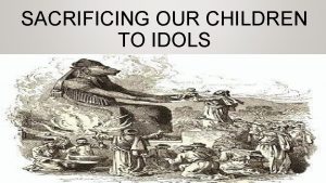 SACRIFICING OUR CHILDREN TO IDOLS Practiced Among Gods