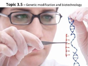 Topic 3 5 Genetic modification and biotechnology 1