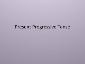 Present Progressive Tense Present Progressive Tense The purpose