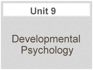 Unit 9 Developmental Psychology PRENATAL DEVELOPMENT AND THE