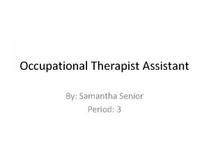 Occupational Therapist Assistant By Samantha Senior Period 3