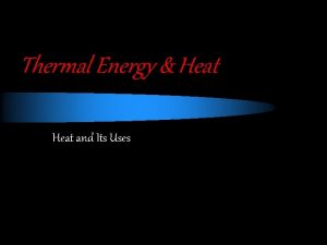 Thermal Energy Heat and Its Uses Thermal Energy