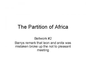 The Partition of Africa Bellwork 2 Barrys remark